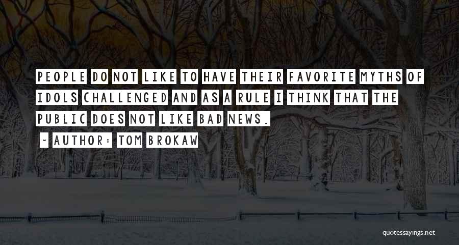 Tom Brokaw Quotes: People Do Not Like To Have Their Favorite Myths Of Idols Challenged And As A Rule I Think That The