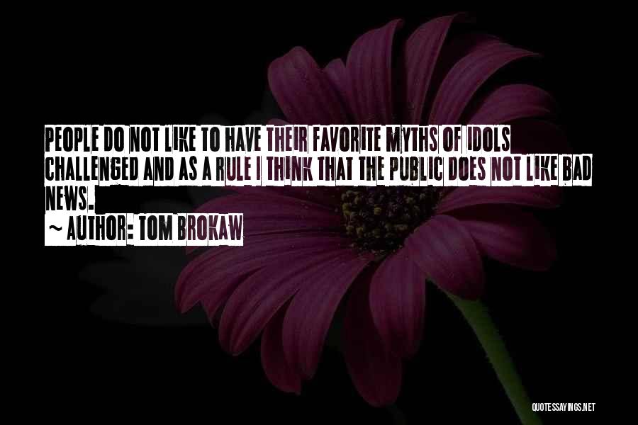 Tom Brokaw Quotes: People Do Not Like To Have Their Favorite Myths Of Idols Challenged And As A Rule I Think That The