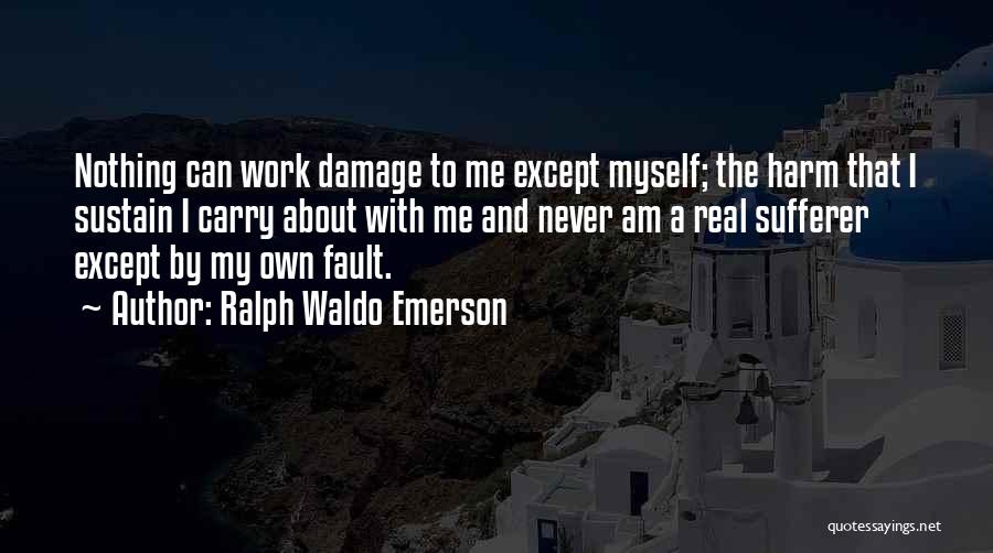 Ralph Waldo Emerson Quotes: Nothing Can Work Damage To Me Except Myself; The Harm That I Sustain I Carry About With Me And Never