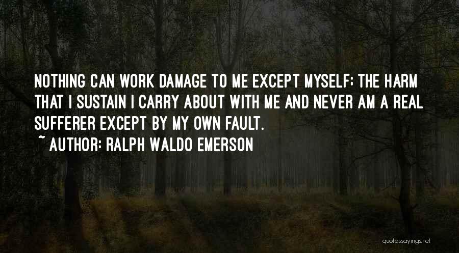Ralph Waldo Emerson Quotes: Nothing Can Work Damage To Me Except Myself; The Harm That I Sustain I Carry About With Me And Never