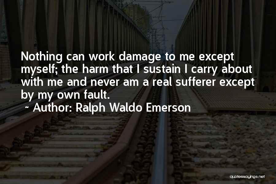 Ralph Waldo Emerson Quotes: Nothing Can Work Damage To Me Except Myself; The Harm That I Sustain I Carry About With Me And Never