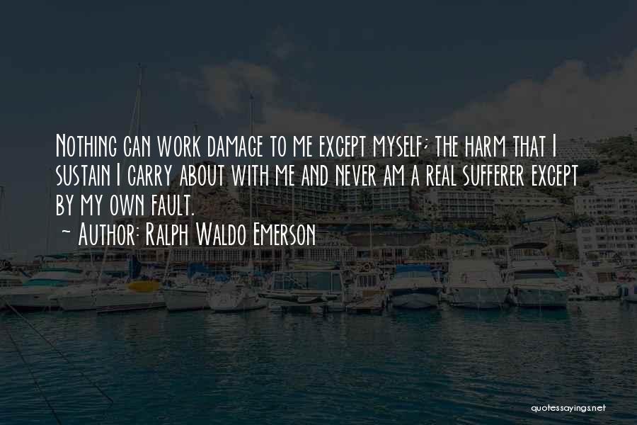 Ralph Waldo Emerson Quotes: Nothing Can Work Damage To Me Except Myself; The Harm That I Sustain I Carry About With Me And Never