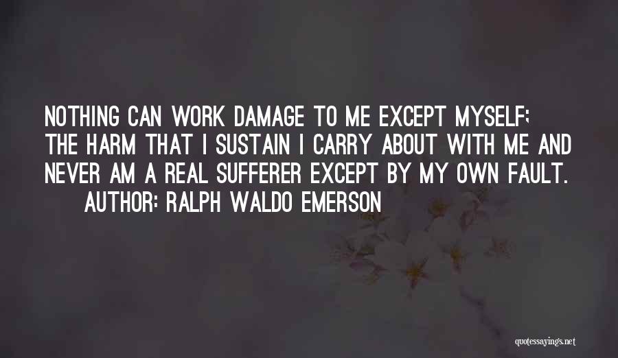 Ralph Waldo Emerson Quotes: Nothing Can Work Damage To Me Except Myself; The Harm That I Sustain I Carry About With Me And Never
