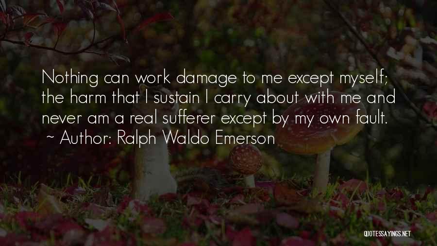 Ralph Waldo Emerson Quotes: Nothing Can Work Damage To Me Except Myself; The Harm That I Sustain I Carry About With Me And Never