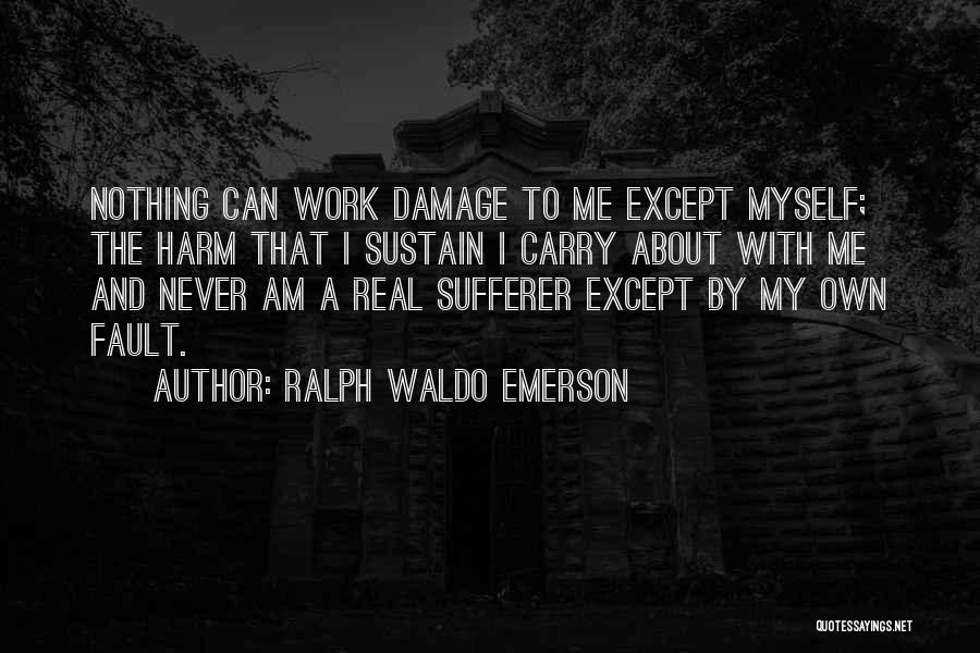 Ralph Waldo Emerson Quotes: Nothing Can Work Damage To Me Except Myself; The Harm That I Sustain I Carry About With Me And Never