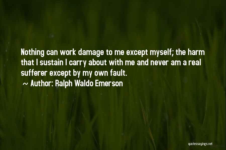 Ralph Waldo Emerson Quotes: Nothing Can Work Damage To Me Except Myself; The Harm That I Sustain I Carry About With Me And Never