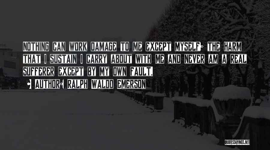 Ralph Waldo Emerson Quotes: Nothing Can Work Damage To Me Except Myself; The Harm That I Sustain I Carry About With Me And Never