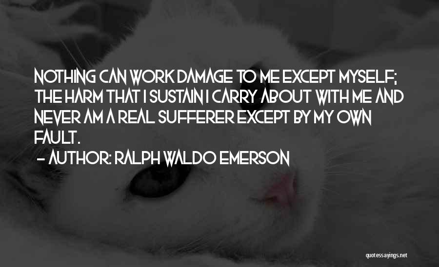 Ralph Waldo Emerson Quotes: Nothing Can Work Damage To Me Except Myself; The Harm That I Sustain I Carry About With Me And Never