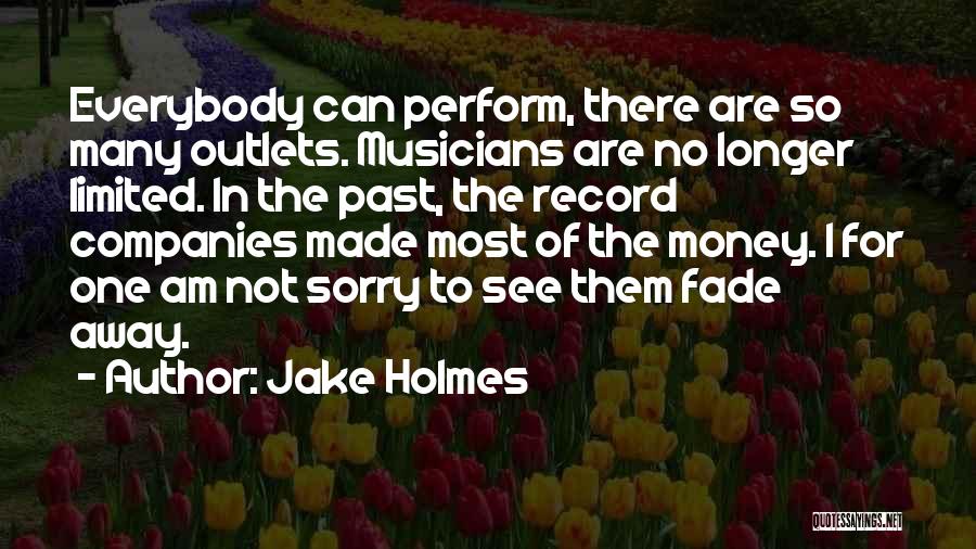 Jake Holmes Quotes: Everybody Can Perform, There Are So Many Outlets. Musicians Are No Longer Limited. In The Past, The Record Companies Made