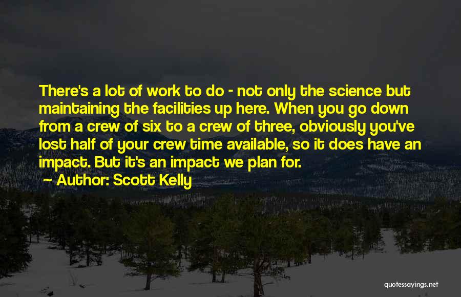 Scott Kelly Quotes: There's A Lot Of Work To Do - Not Only The Science But Maintaining The Facilities Up Here. When You