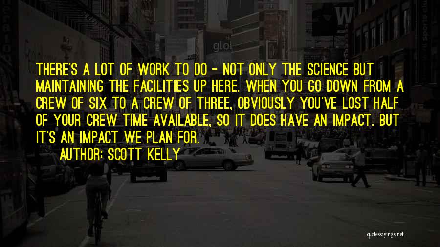 Scott Kelly Quotes: There's A Lot Of Work To Do - Not Only The Science But Maintaining The Facilities Up Here. When You