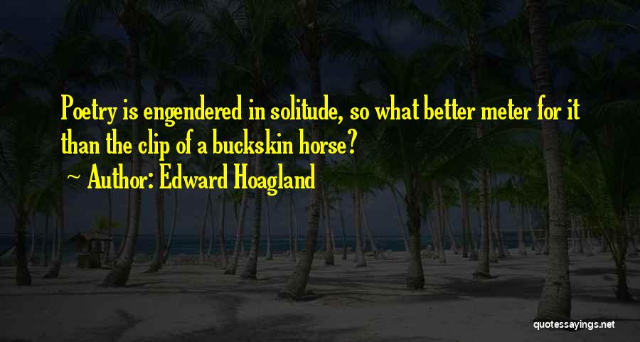 Edward Hoagland Quotes: Poetry Is Engendered In Solitude, So What Better Meter For It Than The Clip Of A Buckskin Horse?