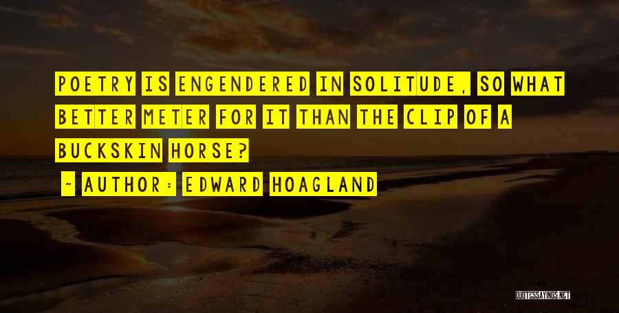 Edward Hoagland Quotes: Poetry Is Engendered In Solitude, So What Better Meter For It Than The Clip Of A Buckskin Horse?