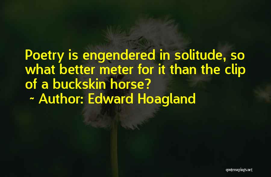 Edward Hoagland Quotes: Poetry Is Engendered In Solitude, So What Better Meter For It Than The Clip Of A Buckskin Horse?