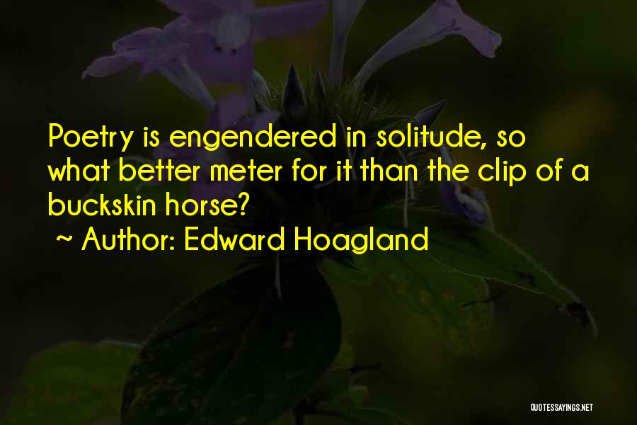 Edward Hoagland Quotes: Poetry Is Engendered In Solitude, So What Better Meter For It Than The Clip Of A Buckskin Horse?