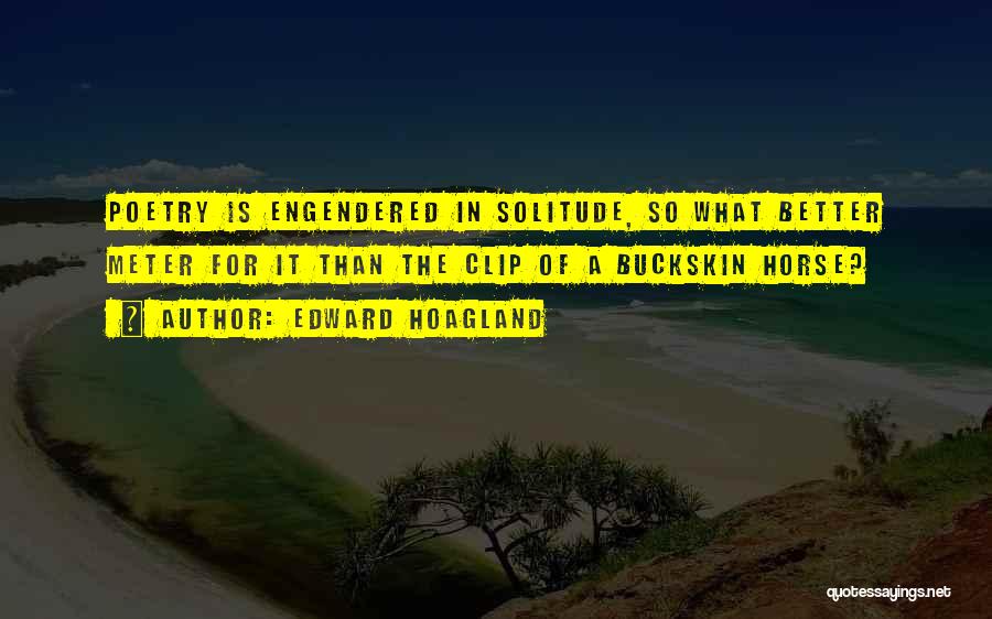 Edward Hoagland Quotes: Poetry Is Engendered In Solitude, So What Better Meter For It Than The Clip Of A Buckskin Horse?