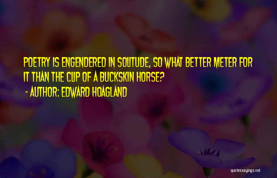 Edward Hoagland Quotes: Poetry Is Engendered In Solitude, So What Better Meter For It Than The Clip Of A Buckskin Horse?