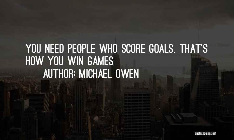 Michael Owen Quotes: You Need People Who Score Goals. That's How You Win Games