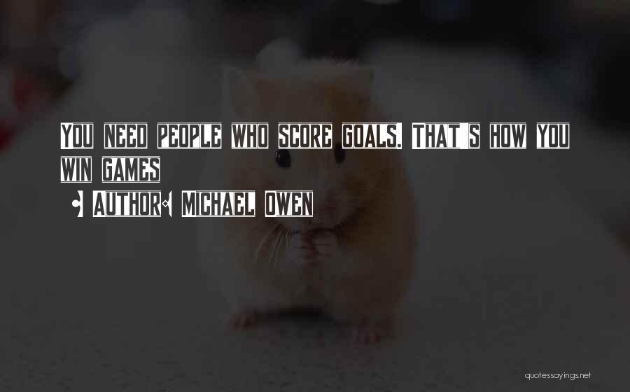 Michael Owen Quotes: You Need People Who Score Goals. That's How You Win Games