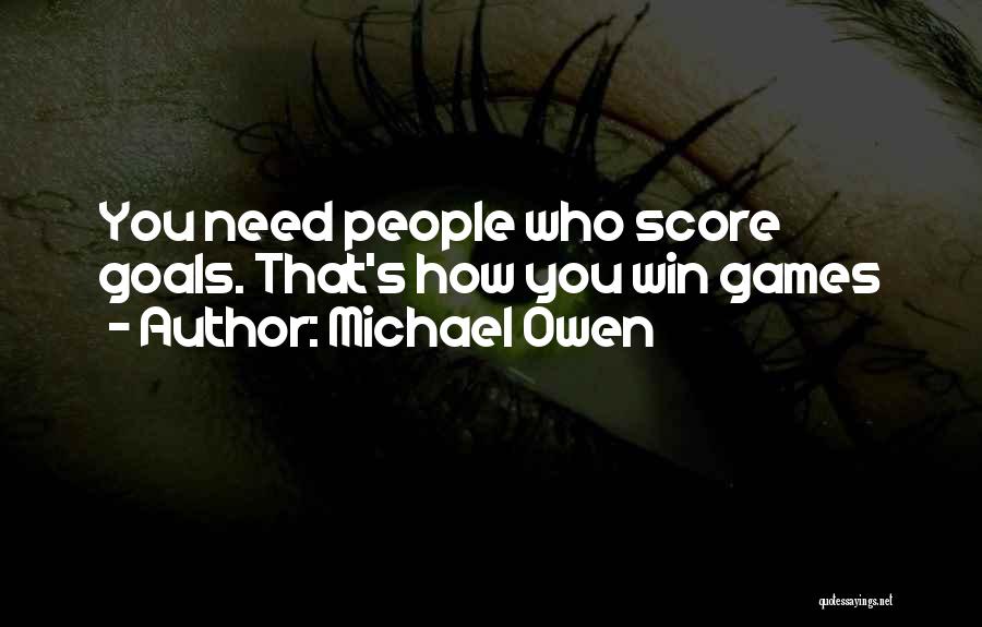 Michael Owen Quotes: You Need People Who Score Goals. That's How You Win Games