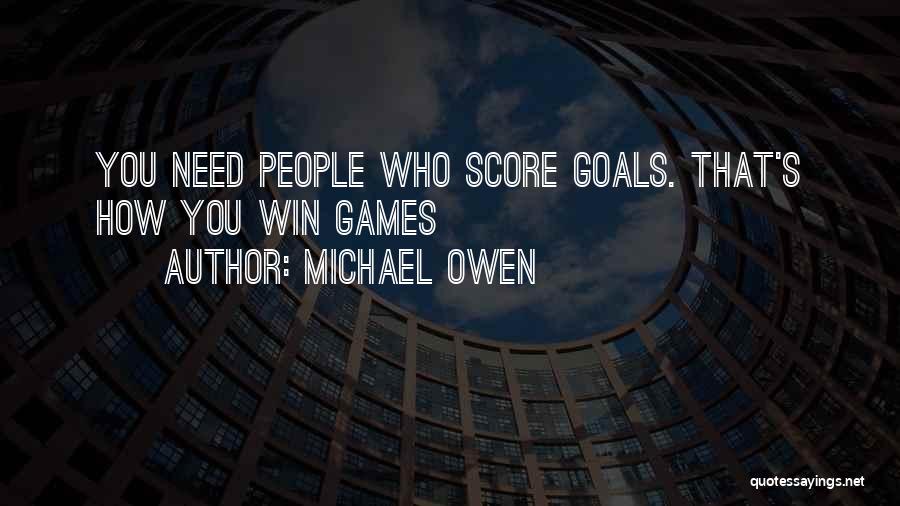 Michael Owen Quotes: You Need People Who Score Goals. That's How You Win Games