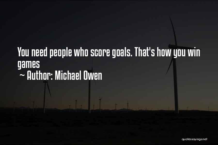 Michael Owen Quotes: You Need People Who Score Goals. That's How You Win Games