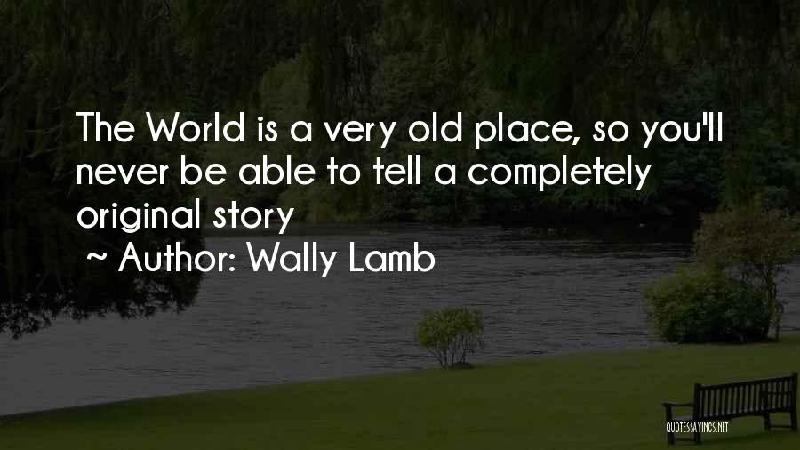 Wally Lamb Quotes: The World Is A Very Old Place, So You'll Never Be Able To Tell A Completely Original Story