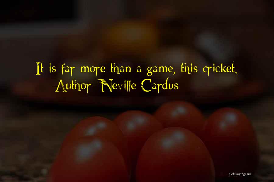 Neville Cardus Quotes: It Is Far More Than A Game, This Cricket.