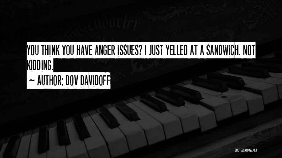 Dov Davidoff Quotes: You Think You Have Anger Issues? I Just Yelled At A Sandwich. Not Kidding.