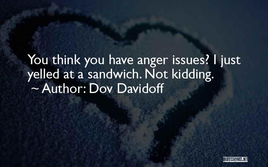 Dov Davidoff Quotes: You Think You Have Anger Issues? I Just Yelled At A Sandwich. Not Kidding.