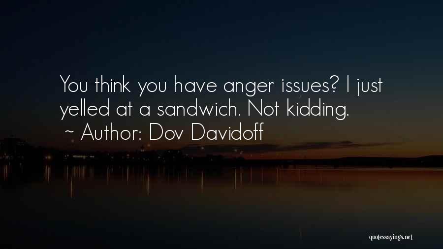 Dov Davidoff Quotes: You Think You Have Anger Issues? I Just Yelled At A Sandwich. Not Kidding.