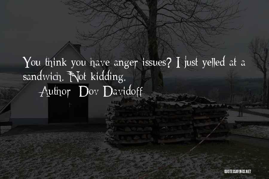 Dov Davidoff Quotes: You Think You Have Anger Issues? I Just Yelled At A Sandwich. Not Kidding.