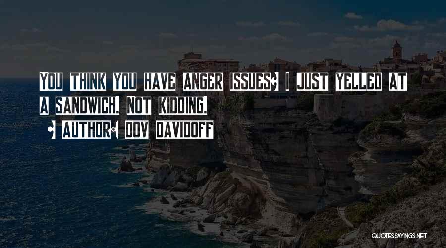 Dov Davidoff Quotes: You Think You Have Anger Issues? I Just Yelled At A Sandwich. Not Kidding.