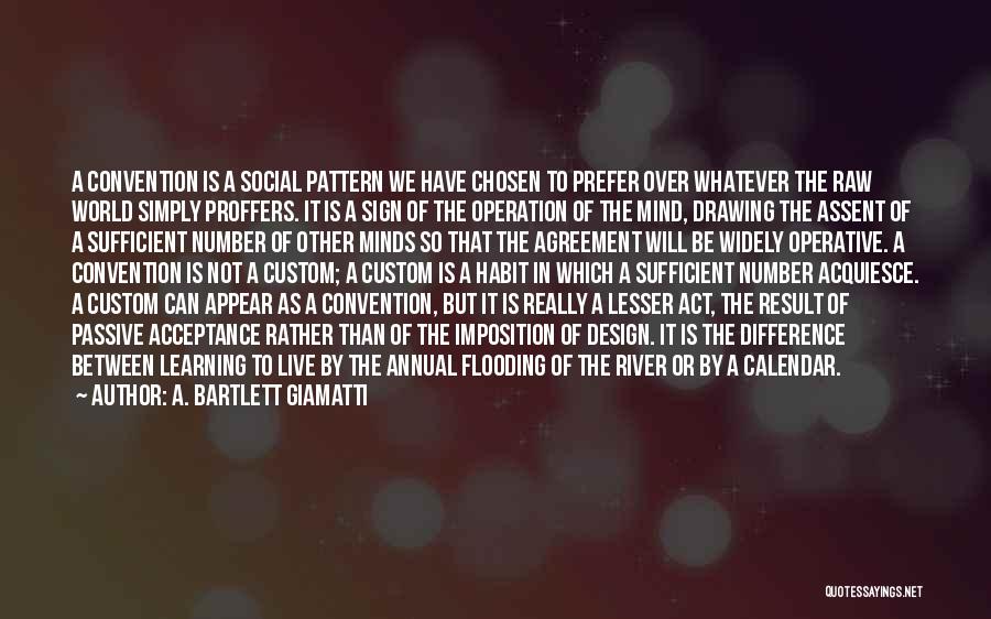 A. Bartlett Giamatti Quotes: A Convention Is A Social Pattern We Have Chosen To Prefer Over Whatever The Raw World Simply Proffers. It Is