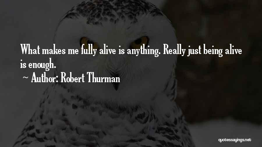 Robert Thurman Quotes: What Makes Me Fully Alive Is Anything. Really Just Being Alive Is Enough.