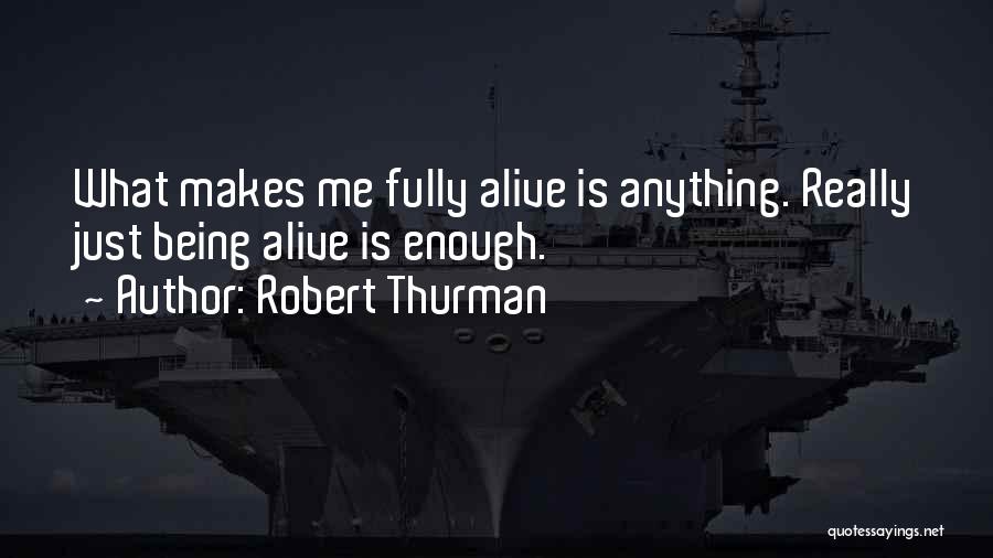 Robert Thurman Quotes: What Makes Me Fully Alive Is Anything. Really Just Being Alive Is Enough.