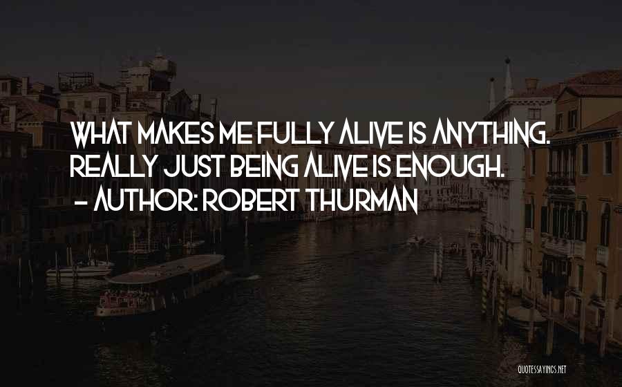 Robert Thurman Quotes: What Makes Me Fully Alive Is Anything. Really Just Being Alive Is Enough.