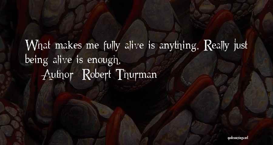 Robert Thurman Quotes: What Makes Me Fully Alive Is Anything. Really Just Being Alive Is Enough.