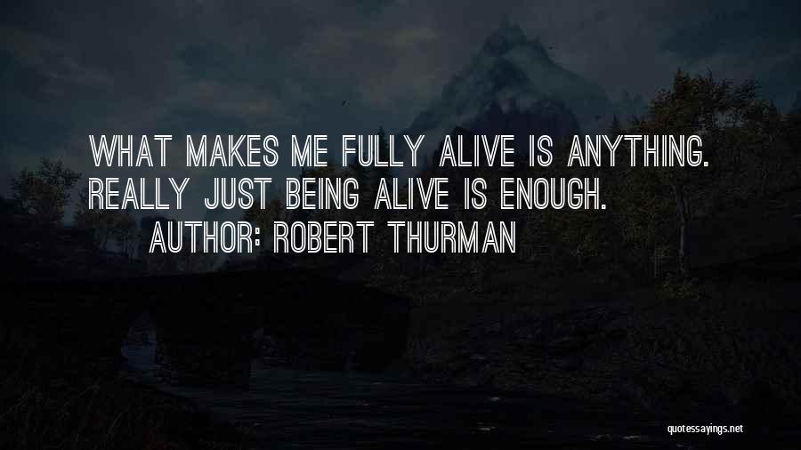 Robert Thurman Quotes: What Makes Me Fully Alive Is Anything. Really Just Being Alive Is Enough.