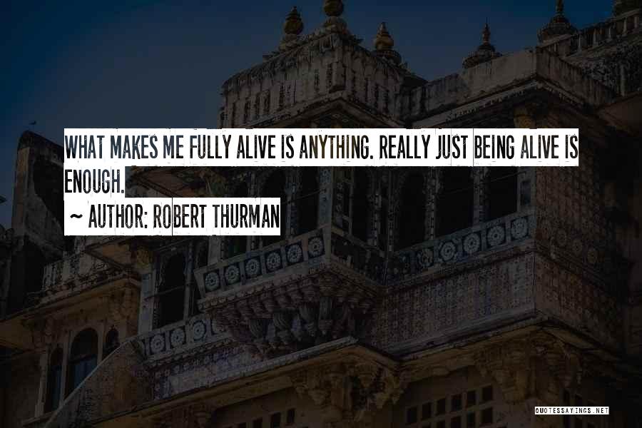 Robert Thurman Quotes: What Makes Me Fully Alive Is Anything. Really Just Being Alive Is Enough.