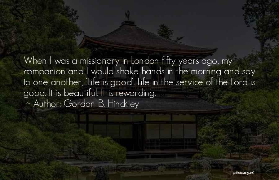 Gordon B. Hinckley Quotes: When I Was A Missionary In London Fifty Years Ago, My Companion And I Would Shake Hands In The Morning