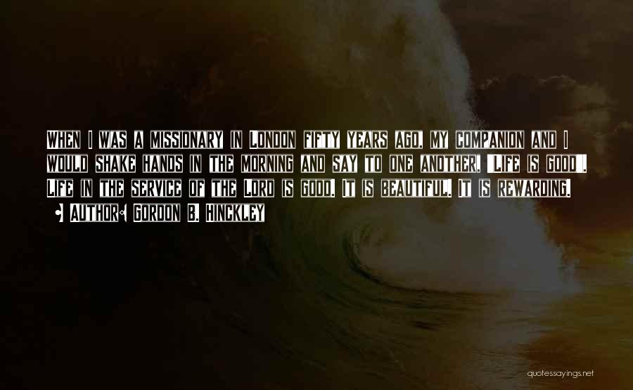 Gordon B. Hinckley Quotes: When I Was A Missionary In London Fifty Years Ago, My Companion And I Would Shake Hands In The Morning