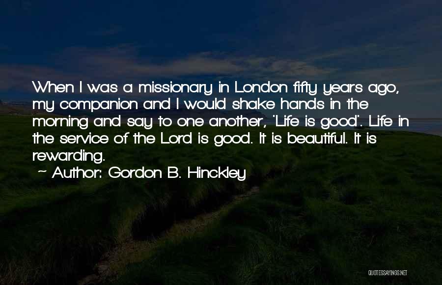 Gordon B. Hinckley Quotes: When I Was A Missionary In London Fifty Years Ago, My Companion And I Would Shake Hands In The Morning