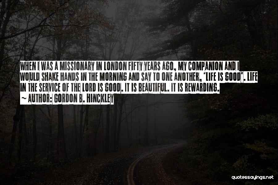 Gordon B. Hinckley Quotes: When I Was A Missionary In London Fifty Years Ago, My Companion And I Would Shake Hands In The Morning