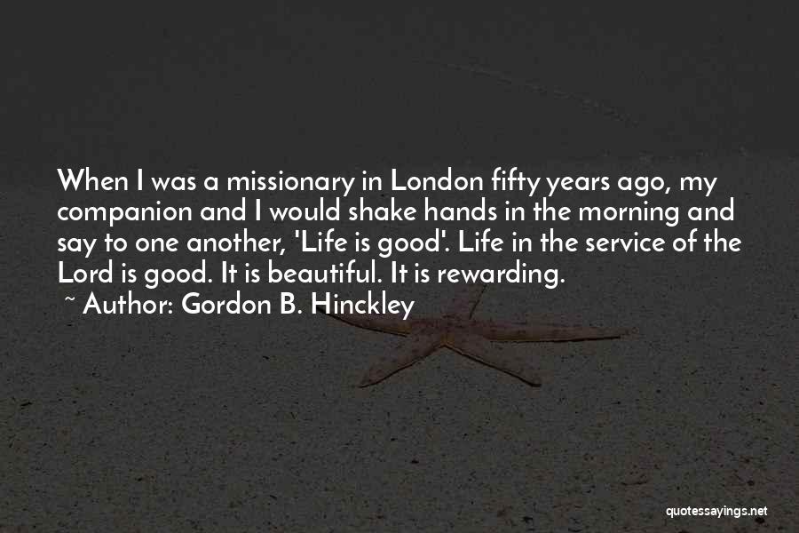 Gordon B. Hinckley Quotes: When I Was A Missionary In London Fifty Years Ago, My Companion And I Would Shake Hands In The Morning