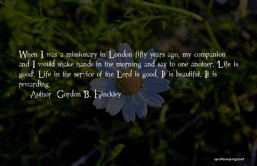 Gordon B. Hinckley Quotes: When I Was A Missionary In London Fifty Years Ago, My Companion And I Would Shake Hands In The Morning