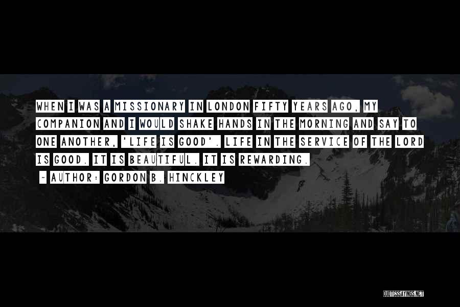 Gordon B. Hinckley Quotes: When I Was A Missionary In London Fifty Years Ago, My Companion And I Would Shake Hands In The Morning