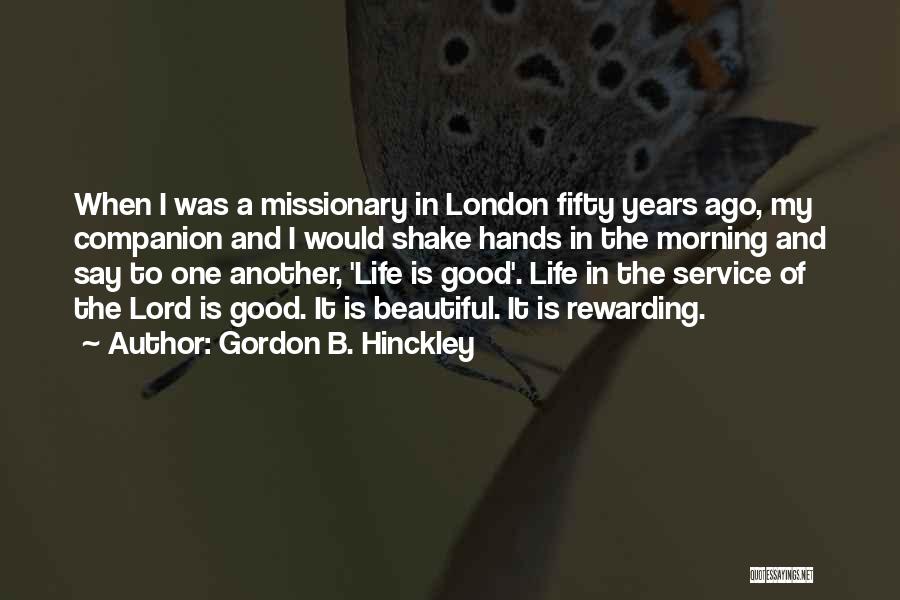 Gordon B. Hinckley Quotes: When I Was A Missionary In London Fifty Years Ago, My Companion And I Would Shake Hands In The Morning