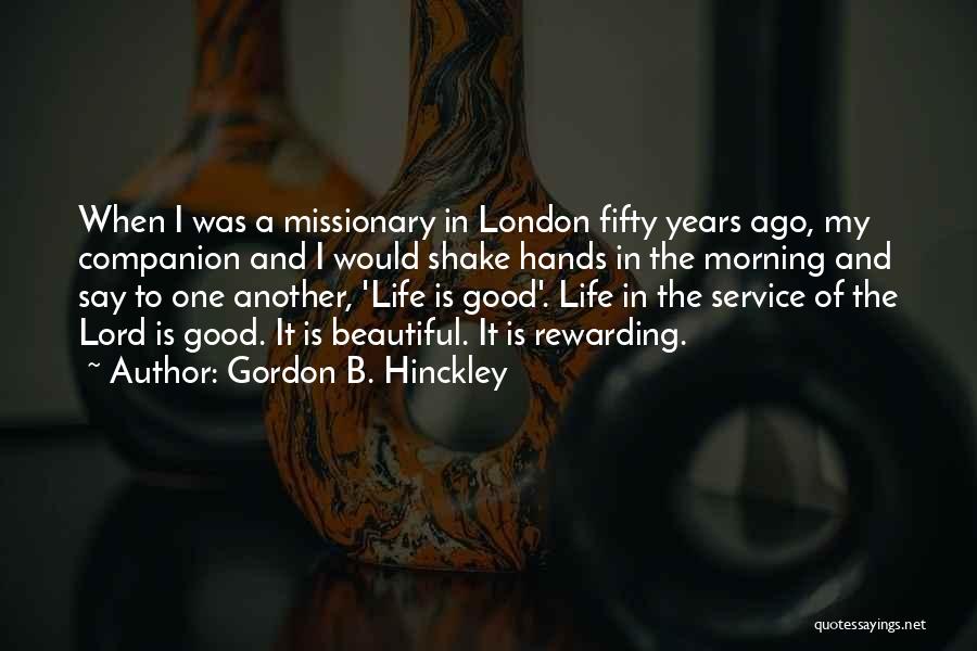 Gordon B. Hinckley Quotes: When I Was A Missionary In London Fifty Years Ago, My Companion And I Would Shake Hands In The Morning