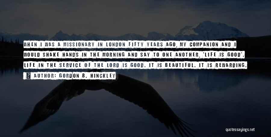 Gordon B. Hinckley Quotes: When I Was A Missionary In London Fifty Years Ago, My Companion And I Would Shake Hands In The Morning